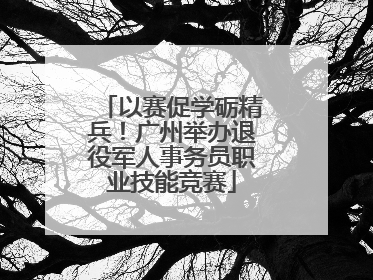 以赛促学砺精兵！广州举办退役军人事务员职业技能竞赛