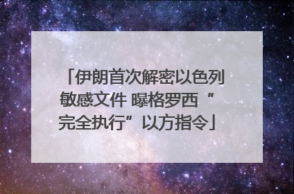 伊朗首次解密以色列敏感文件 曝格罗西“完全执行”以方指令