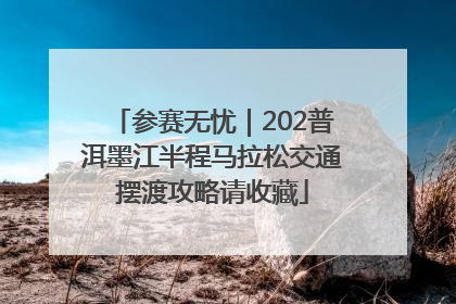 参赛无忧｜202普洱墨江半程马拉松交通摆渡攻略请收藏