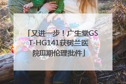 又进一步！广生堂GST-HG141获树兰医院III期伦理批件