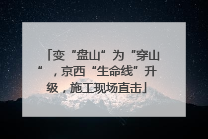 变“盘山”为“穿山”，京西“生命线”升级，施工现场直击