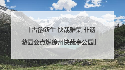 古韵新生 快哉雅集 非遗游园会点燃徐州快哉亭公园