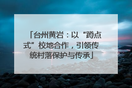 台州黄岩：以“蹲点式”校地合作，引领传统村落保护与传承