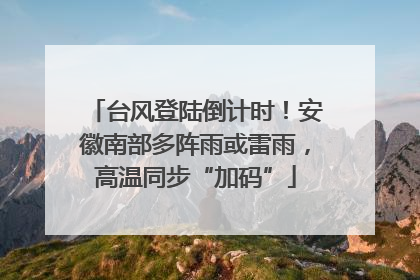 台风登陆倒计时！安徽南部多阵雨或雷雨，高温同步“加码”