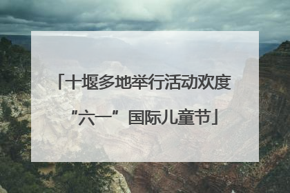 十堰多地举行活动欢度“六一”国际儿童节