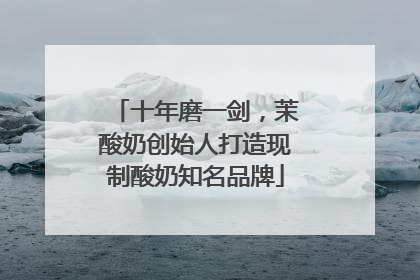 十年磨一剑，茉酸奶创始人打造现制酸奶知名品牌