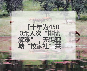 十年为4500余人次“排忧解难”，无锡藕塘“校家社”共育模式让家长受惠