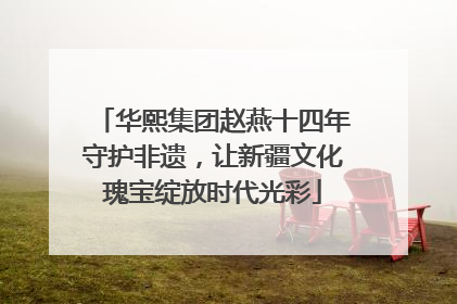 华熙集团赵燕十四年守护非遗，让新疆文化瑰宝绽放时代光彩