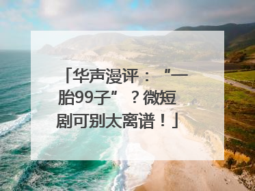 华声漫评：“一胎99子”？微短剧可别太离谱！