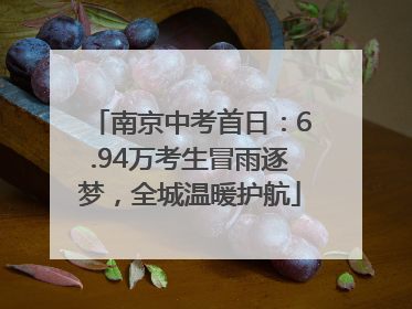 南京中考首日：6.94万考生冒雨逐梦，全城温暖护航