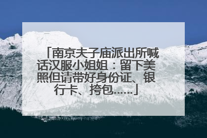 南京夫子庙派出所喊话汉服小姐姐：留下美照但请带好身份证、银行卡、挎包……