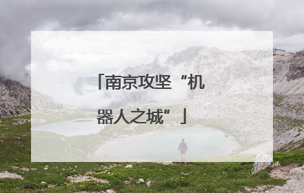 南京攻坚“机器人之城”