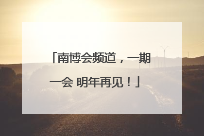 南博会频道，一期一会 明年再见！