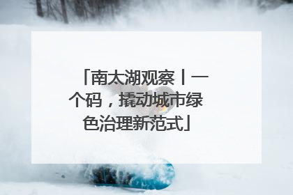 南太湖观察丨一个码，撬动城市绿色治理新范式