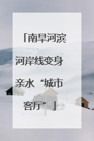 南旱河滨河岸线变身亲水“城市客厅”