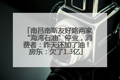 南昌南斯友好路两家“海湾石油”停业，消费者：昨天还加了油！房东：欠了1.3亿