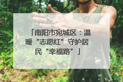 南阳市宛城区：温暖“志愿红”守护居民“幸福路”