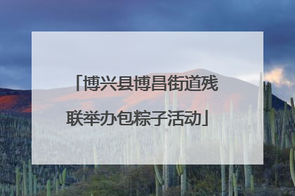 博兴县博昌街道残联举办包粽子活动