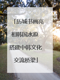 历城书画亮相韩国水原 搭建中韩文化交流桥梁