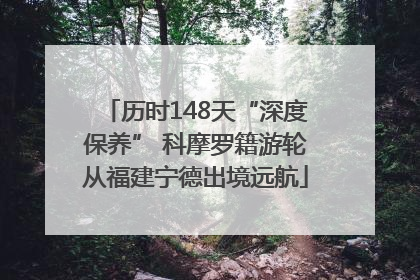 历时148天“深度保养” 科摩罗籍游轮从福建宁德出境远航