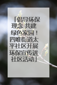 倡导环保理念 共建绿色家园！四唯街道太平社区开展环保宣传进社区活动