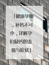 健康孕期，补钙不可少，详解孕妇缺钙的表现与症状