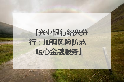 兴业银行绍兴分行：加强风险防范 暖心金融服务