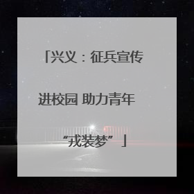 兴义：征兵宣传进校园 助力青年“戎装梦”