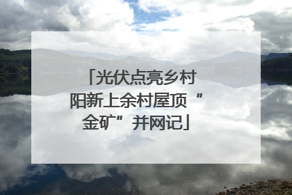 光伏点亮乡村 阳新上余村屋顶“金矿”并网记