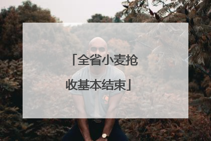 全省小麦抢收基本结束