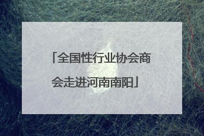 全国性行业协会商会走进河南南阳