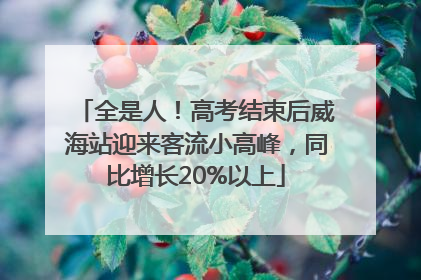 全是人！高考结束后威海站迎来客流小高峰，同比增长20%以上