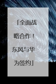 全面战略合作！东风与华为签约