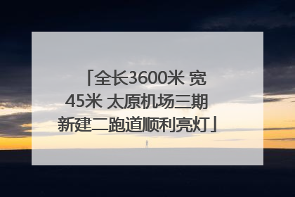 全长3600米 宽45米 太原机场三期新建二跑道顺利亮灯