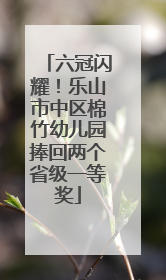 六冠闪耀！乐山市中区棉竹幼儿园捧回两个省级一等奖