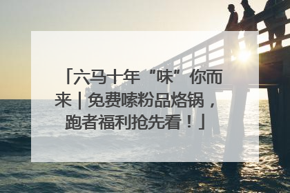 六马十年“味”你而来｜免费嗦粉品烙锅，跑者福利抢先看！