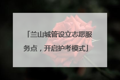 兰山城管设立志愿服务点，开启护考模式