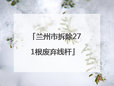 兰州市拆除271根废弃线杆