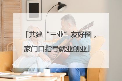 共建“三业”友好圈，家门口指导就业创业