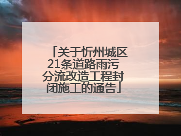 关于忻州城区21条道路雨污分流改造工程封闭施工的通告