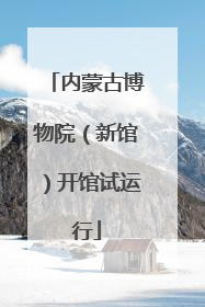 内蒙古博物院（新馆）开馆试运行