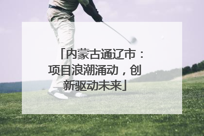 内蒙古通辽市：项目浪潮涌动，创新驱动未来