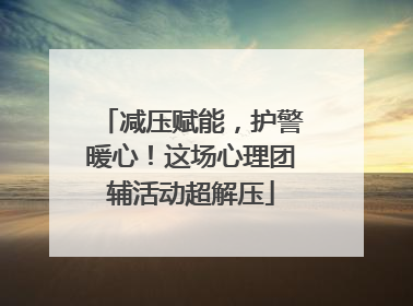 减压赋能，护警暖心！这场心理团辅活动超解压