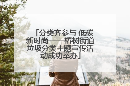 分类齐参与 低碳新时尚——椿树街道垃圾分类主题宣传活动成功举办