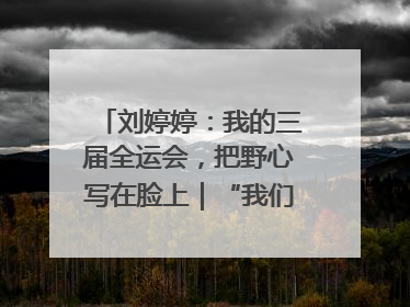 刘婷婷：我的三届全运会，把野心写在脸上｜“我们的全运故事”全民征文大赛
