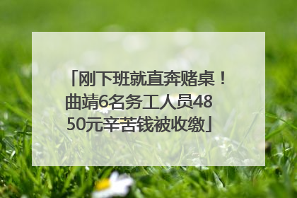 刚下班就直奔赌桌！曲靖6名务工人员4850元辛苦钱被收缴
