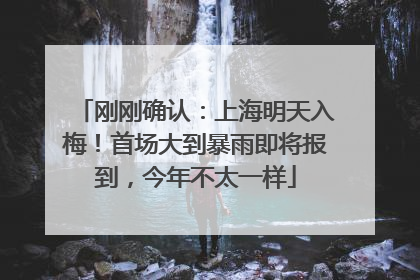 刚刚确认：上海明天入梅！首场大到暴雨即将报到，今年不太一样