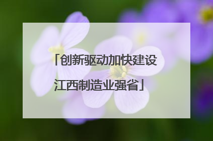 创新驱动加快建设江西制造业强省