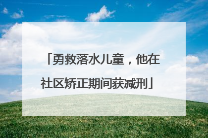 勇救落水儿童，他在社区矫正期间获减刑