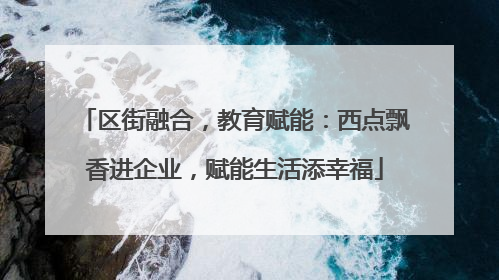 区街融合，教育赋能：西点飘香进企业，赋能生活添幸福